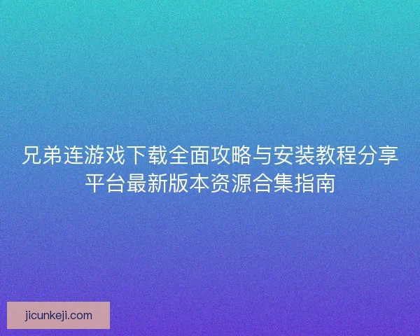 兄弟连游戏下载全面攻略与安装教程分享平台最新版本资源合集指南