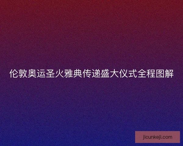 伦敦奥运圣火雅典传递盛大仪式全程图解