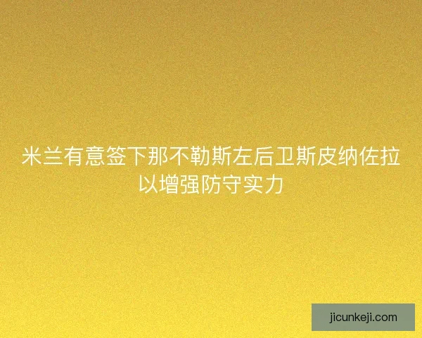 米兰有意签下那不勒斯左后卫斯皮纳佐拉以增强防守实力