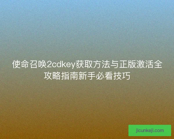 使命召唤2cdkey获取方法与正版激活全攻略指南新手必看技巧 使命召唤2cdkey获取方法与正版激活全攻略指南新手必看技巧