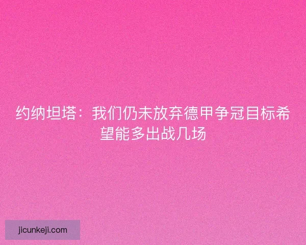 约纳坦塔：我们仍未放弃德甲争冠目标希望能多出战几场